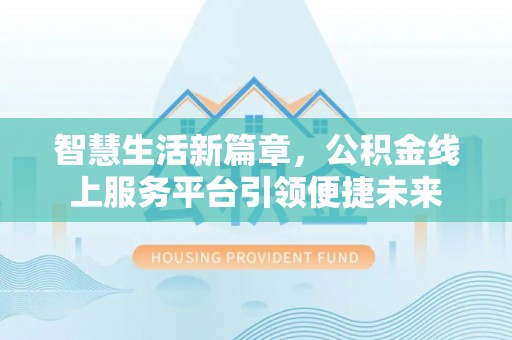 任城智慧生活新篇章，公积金线上服务平台引领便捷未来