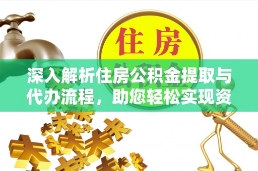 任城深入解析住房公积金提取与代办流程，助您轻松实现资金利用最大化