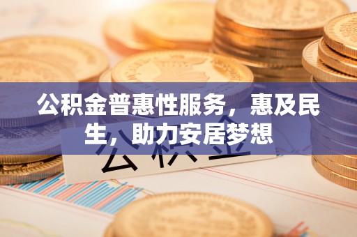 任城公积金普惠性服务，惠及民生，助力安居梦想