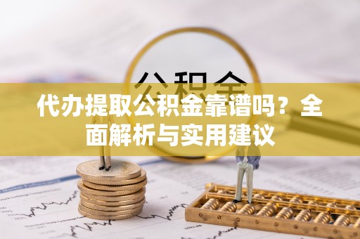任城代办提取公积金靠谱吗？全面解析与实用建议