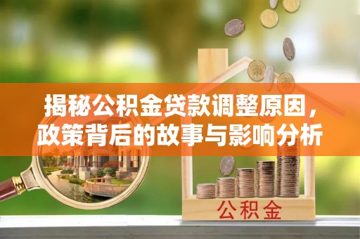 任城揭秘公积金贷款调整原因，政策背后的故事与影响分析