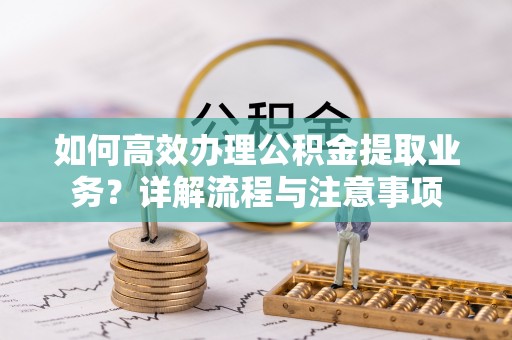 任城如何高效办理公积金提取业务？详解流程与注意事项