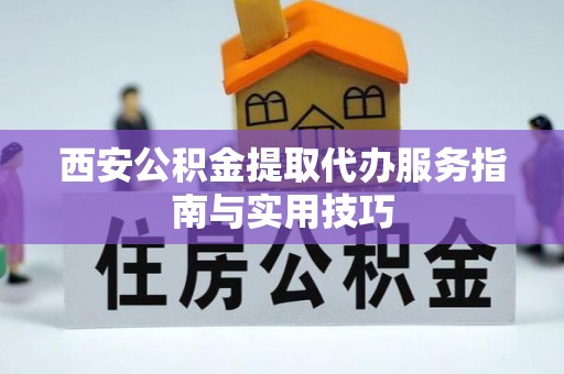 任城西安公积金提取代办服务指南与实用技巧