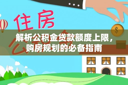 任城解析公积金贷款额度上限，购房规划的必备指南