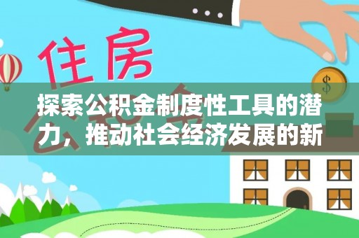 任城探索公积金制度性工具的潜力，推动社会经济发展的新引擎