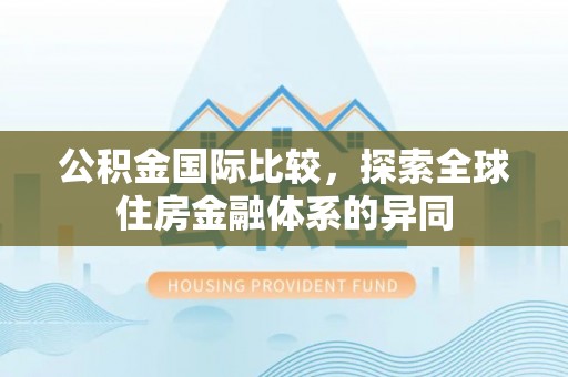 任城公积金国际比较，探索全球住房金融体系的异同