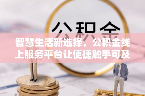 任城智慧生活新选择，公积金线上服务平台让便捷触手可及