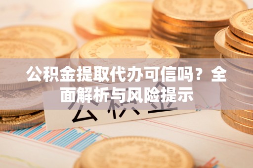 任城公积金提取代办可信吗？全面解析与风险提示