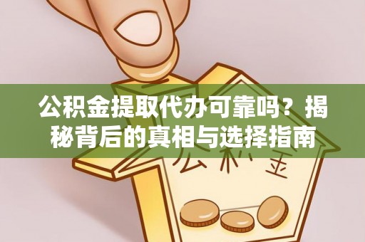 任城公积金提取代办可靠吗？揭秘背后的真相与选择指南