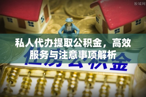任城私人代办提取公积金，高效服务与注意事项解析