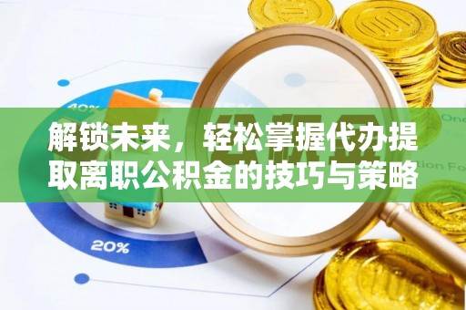 任城解锁未来，轻松掌握代办提取离职公积金的技巧与策略
