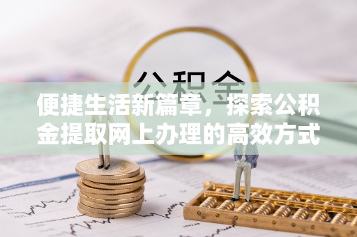 任城便捷生活新篇章，探索公积金提取网上办理的高效方式