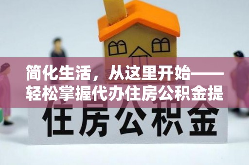 任城简化生活，从这里开始——轻松掌握代办住房公积金提取全流程