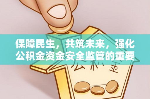 任城保障民生，共筑未来，强化公积金资金安全监管的重要性