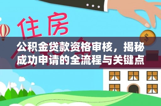 任城公积金贷款资格审核，揭秘成功申请的全流程与关键点