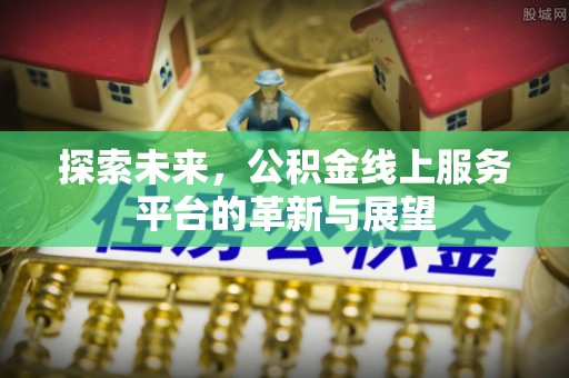 任城探索未来，公积金线上服务平台的革新与展望