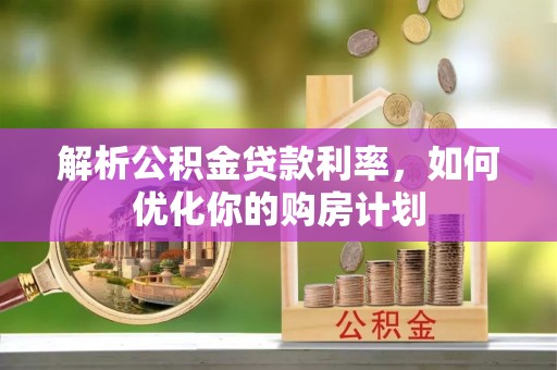 任城解析公积金贷款利率，如何优化你的购房计划