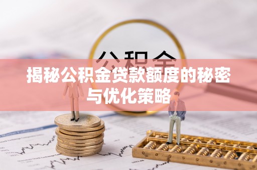 任城揭秘公积金贷款额度的秘密与优化策略