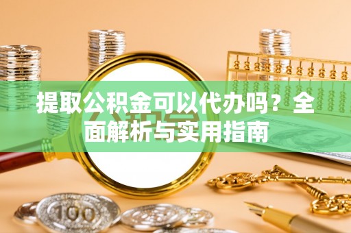 任城提取公积金可以代办吗？全面解析与实用指南