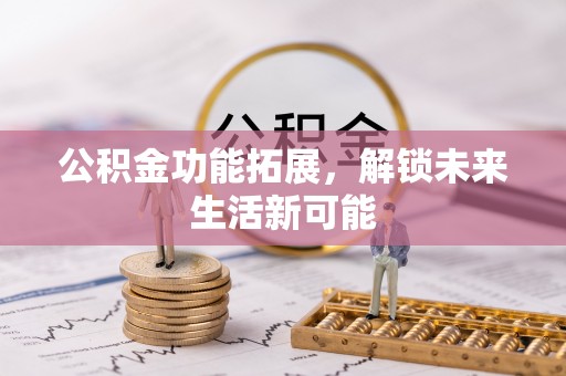 任城公积金功能拓展，解锁未来生活新可能