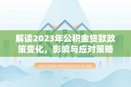 任城解读2023年公积金贷款政策变化，影响与应对策略