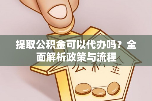任城提取公积金可以代办吗？全面解析政策与流程