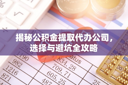 任城揭秘公积金提取代办公司，选择与避坑全攻略