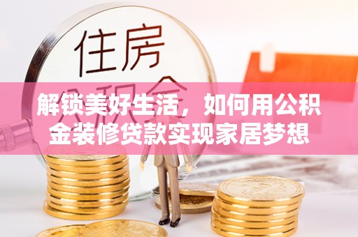 任城解锁美好生活，如何用公积金装修贷款实现家居梦想