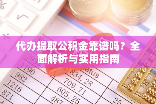 任城代办提取公积金靠谱吗？全面解析与实用指南