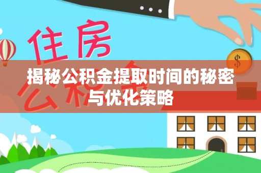 任城揭秘公积金提取时间的秘密与优化策略
