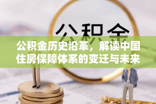 任城公积金历史沿革，解读中国住房保障体系的变迁与未来