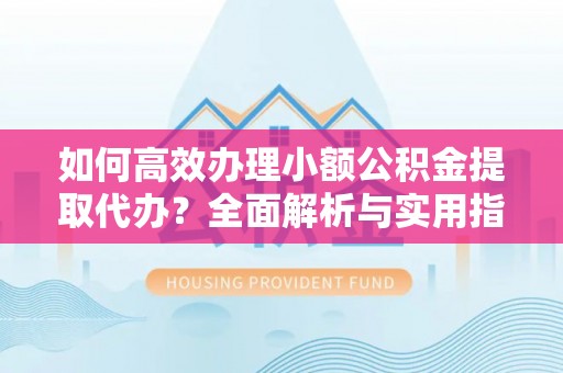 任城如何高效办理小额公积金提取代办？全面解析与实用指南