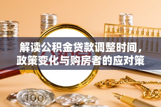 任城解读公积金贷款调整时间，政策变化与购房者的应对策略
