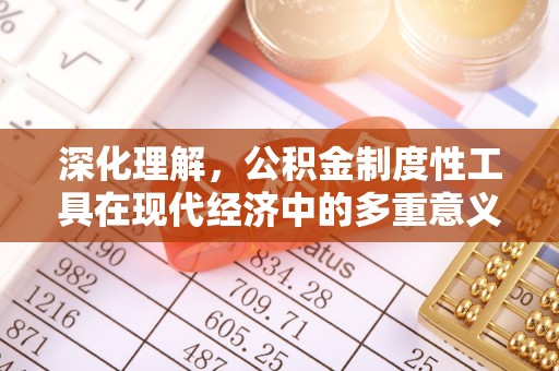 任城深化理解，公积金制度性工具在现代经济中的多重意义