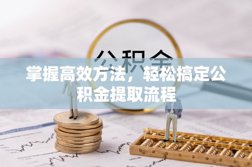 任城掌握高效方法，轻松搞定公积金提取流程