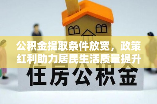 任城公积金提取条件放宽，政策红利助力居民生活质量提升