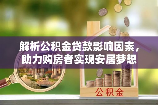 任城解析公积金贷款影响因素，助力购房者实现安居梦想