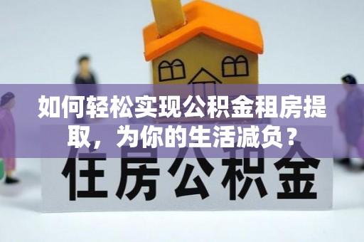任城如何轻松实现公积金租房提取，为你的生活减负？