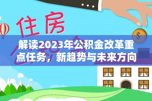 任城解读2023年公积金改革重点任务，新趋势与未来方向