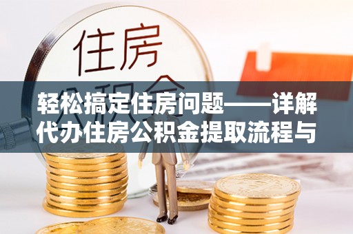 任城轻松搞定住房问题——详解代办住房公积金提取流程与技巧