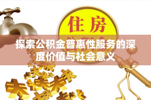 任城探索公积金普惠性服务的深度价值与社会意义