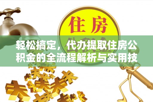 任城轻松搞定，代办提取住房公积金的全流程解析与实用技巧