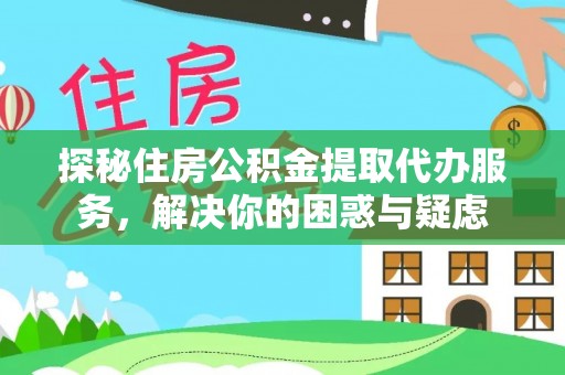 任城探秘住房公积金提取代办服务，解决你的困惑与疑虑