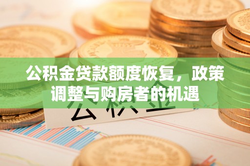 任城公积金贷款额度恢复，政策调整与购房者的机遇