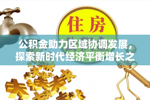 任城公积金助力区域协调发展，探索新时代经济平衡增长之道