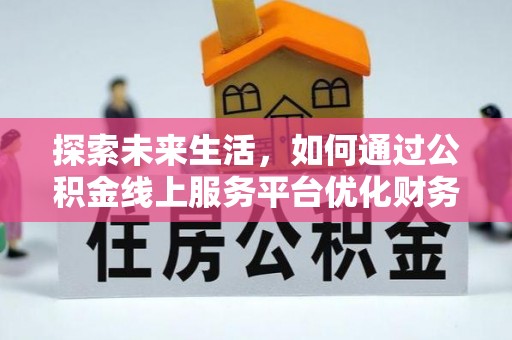 任城探索未来生活，如何通过公积金线上服务平台优化财务管理
