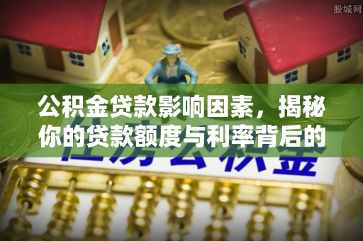 任城公积金贷款影响因素，揭秘你的贷款额度与利率背后的秘密