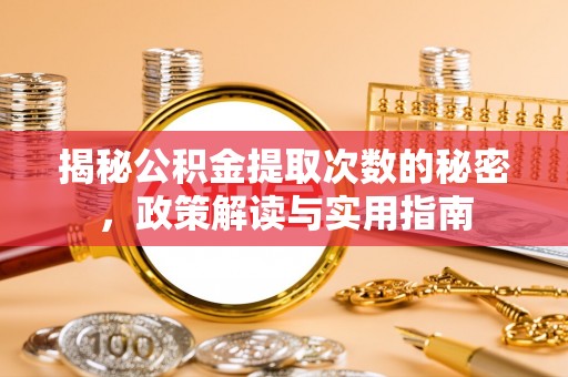 任城揭秘公积金提取次数的秘密，政策解读与实用指南