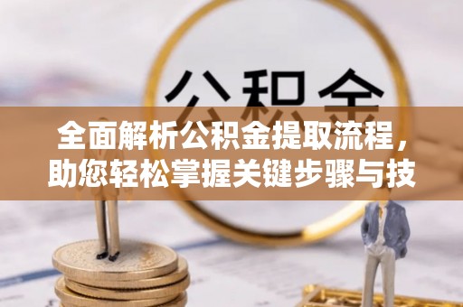 任城全面解析公积金提取流程，助您轻松掌握关键步骤与技巧