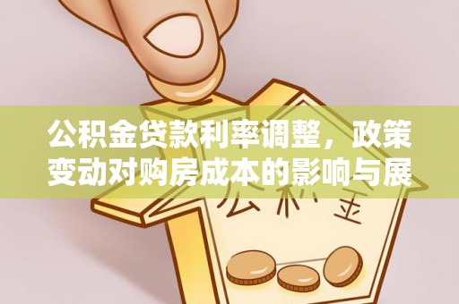 任城公积金贷款利率调整，政策变动对购房成本的影响与展望